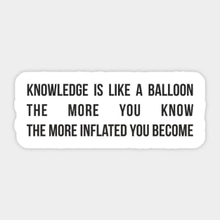 Knowledge is like a balloon; the more you know, the more inflated you become Sticker